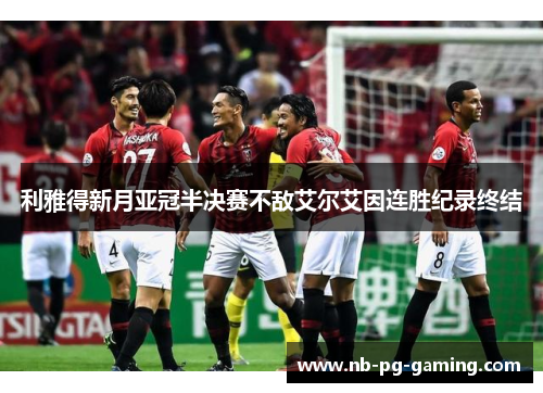 利雅得新月亚冠半决赛不敌艾尔艾因连胜纪录终结